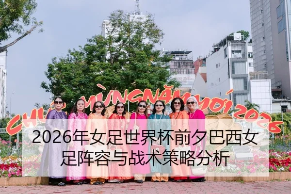 2026年女足世界杯前夕巴西女足阵容与战术策略分析