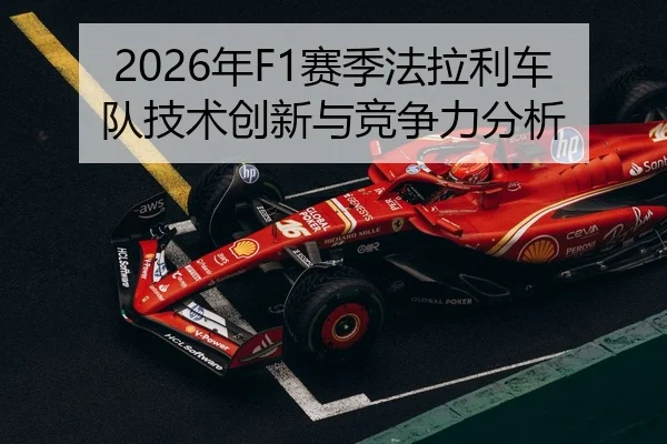 2026年F1赛季法拉利车队技术创新与竞争力分析