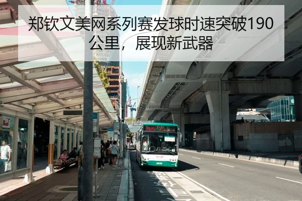 郑钦文美网系列赛发球时速突破190公里，展现新武器