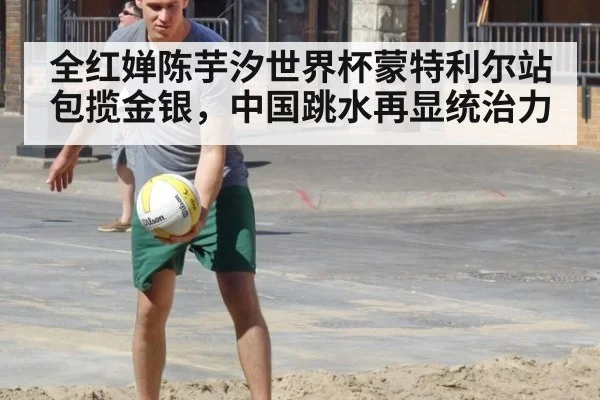 全红婵陈芋汐世界杯蒙特利尔站包揽金银,中国跳水再显统治力